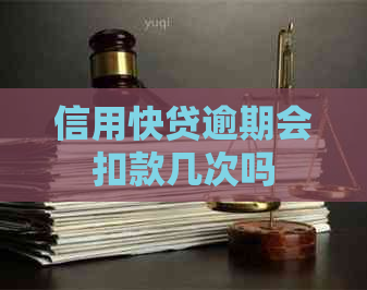 信用快贷逾期会扣款几次吗