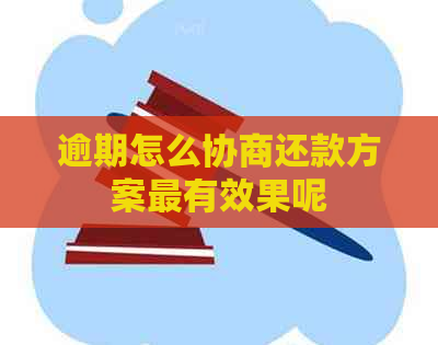 逾期怎么协商还款方案最有效果呢