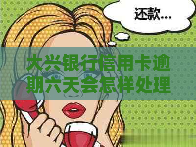 大兴银行信用卡逾期六天会怎样处理