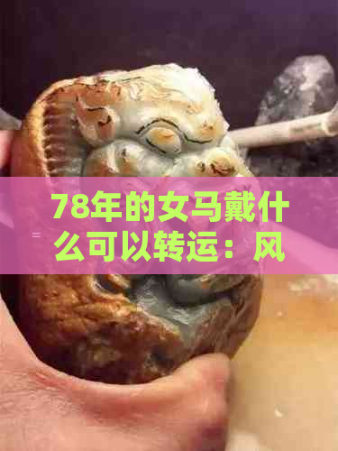 78年的女马戴什么可以转运：风水马蹄铃的寓意与作用