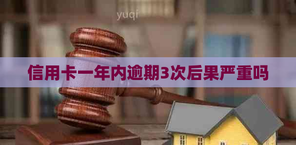 信用卡一年内逾期3次后果严重吗