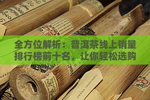 全方位解析：普洱茶线上销量排行榜前十名，让你轻松选购优质茶叶！