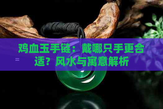 鸡血玉手链：戴哪只手更合适？风水与寓意解析