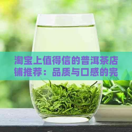 淘宝上值得信的普洱茶店铺推荐：品质与口感的完美结合