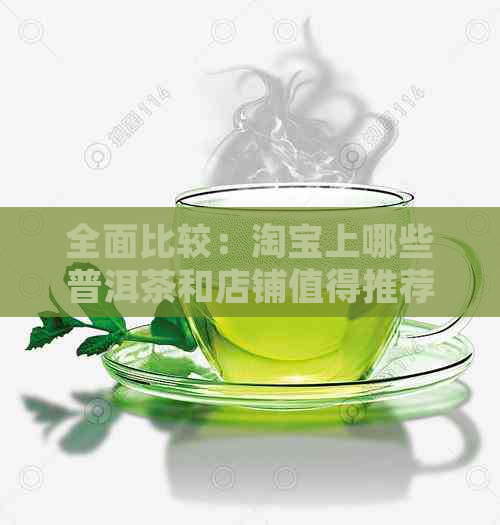 全面比较：淘宝上哪些普洱茶和店铺值得推荐？