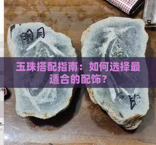 玉珠搭配指南：如何选择最适合的配饰？