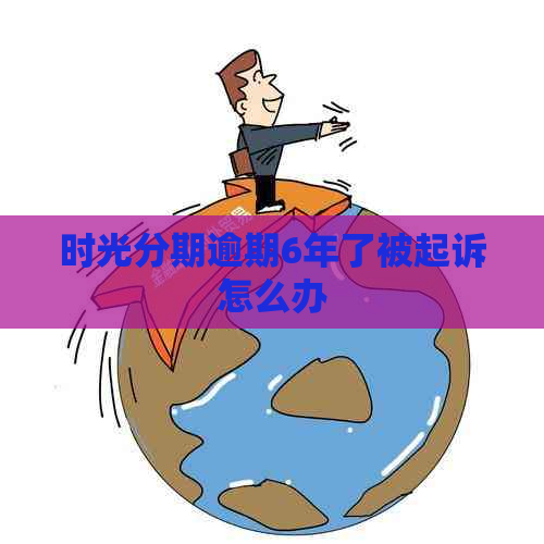 时光分期逾期6年了被起诉怎么办