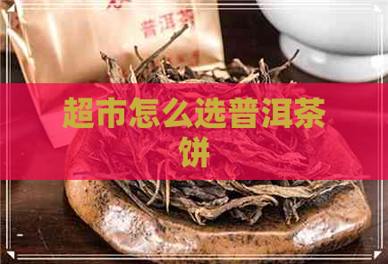 超市怎么选普洱茶饼