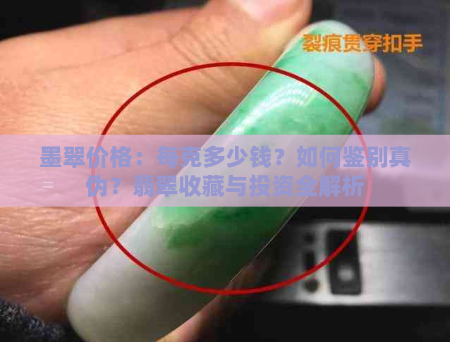 墨翠价格：每克多少钱？如何鉴别真伪？翡翠收藏与投资全解析