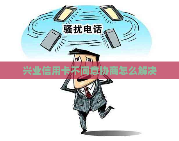 兴业信用卡不同意协商怎么解决