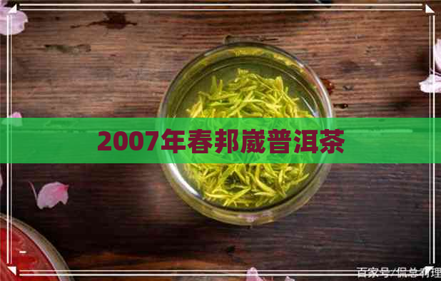 2007年春邦崴普洱茶