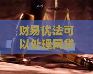 财易优法可以处理网贷逾期吗