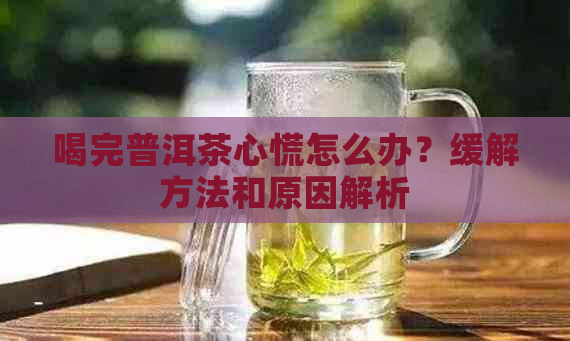 喝完普洱茶心慌怎么办？缓解方法和原因解析