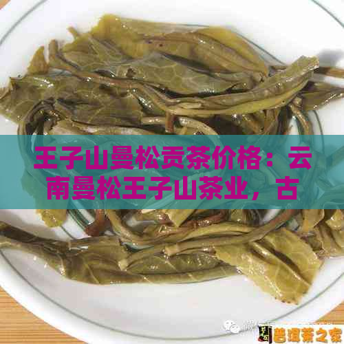 王子山曼松贡茶价格：云南曼松王子山茶业，古树茶产区与口感特点