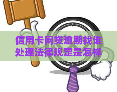 信用卡网贷逾期找谁处理法律规定是怎样的