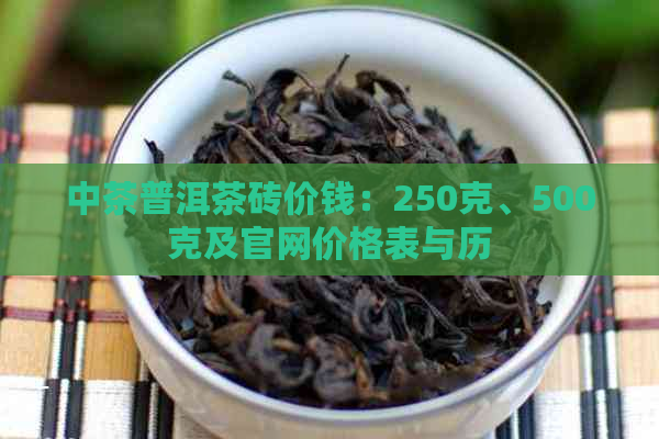 中茶普洱茶砖价钱：250克、500克及官网价格表与历