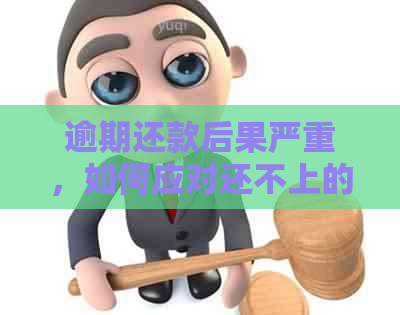 逾期还款后果严重，如何应对还不上的情况？