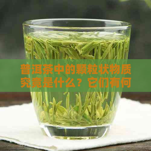 普洱茶中的颗粒状物质究竟是什么？它们有何独特的风味特征？