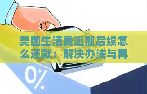 美团生活费逾期后续怎么还款：解决办法与再次借款时间