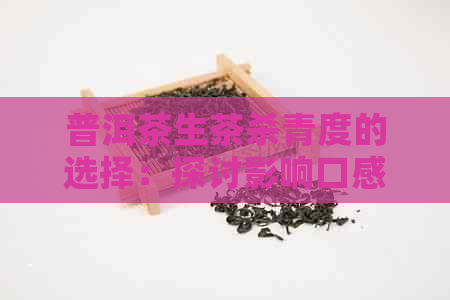 普洱茶生茶杀青度的选择：探讨影响口感的因素与适宜度