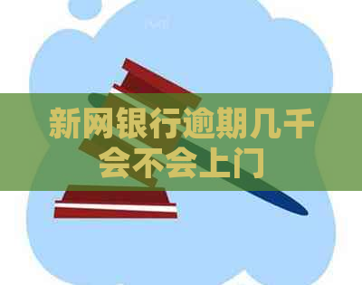 新网银行逾期几千会不会上门