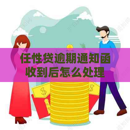 任性贷逾期通知函收到后怎么处理