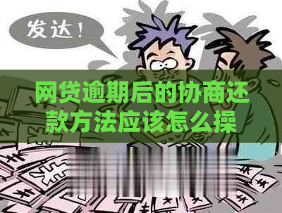 网贷逾期后的协商还款方法应该怎么操作