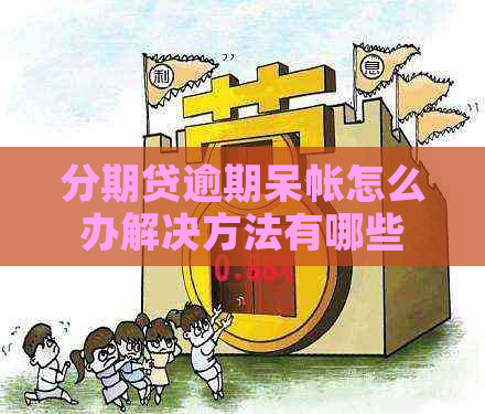 分期贷逾期呆帐怎么办解决方法有哪些