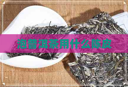 泡普洱茶用什么陈皮