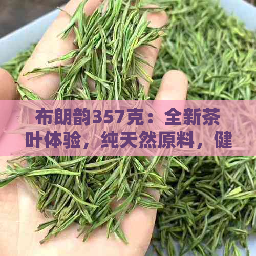 布朗韵357克：全新茶叶体验，纯天然原料，健生活从这里开始