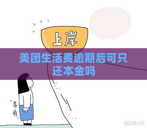 美团生活费逾期后可只还本金吗