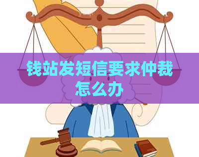 钱站发短信要求仲裁怎么办