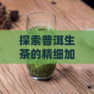 探索普洱生茶的精细加工工艺：从采摘到制作的全过程解析