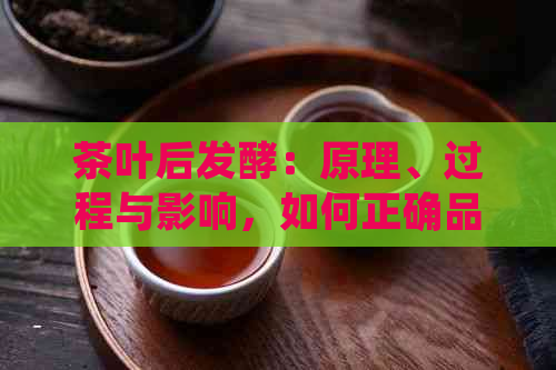 茶叶后发酵：原理、过程与影响，如何正确品尝茶叶？