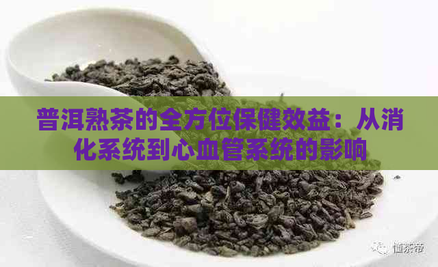 普洱熟茶的全方位保健效益：从消化系统到心血管系统的影响