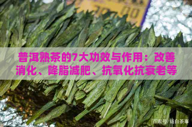 普洱熟茶的7大功效与作用：改善消化、降脂减肥、抗氧化抗衰老等全方位解析