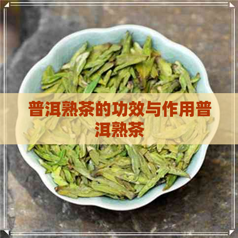 普洱熟茶的功效与作用普洱熟茶