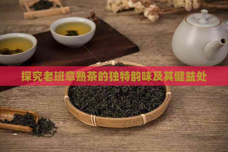 探究老班章熟茶的独特韵味及其健益处