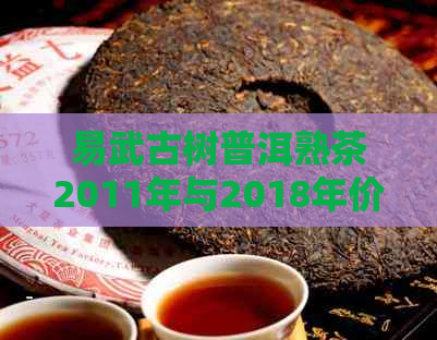 易武古树普洱熟茶2011年与2018年价格表