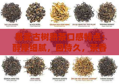 易武古树熟茶口感特点：醇厚细腻，回持久，茶香浓，陈香显著。