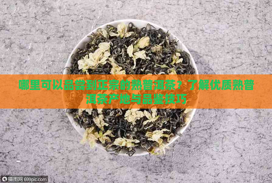 哪里可以品尝到正宗的熟普洱茶？了解优质熟普洱茶产地与品鉴技巧