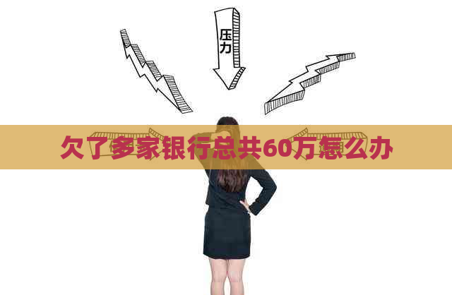 欠了多家银行总共60万怎么办