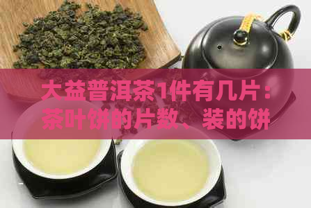 大益普洱茶1件有几片：茶叶饼的片数、装的饼数与价格解析