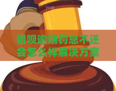 借呗逾期罚息不还会怎么样解决方案