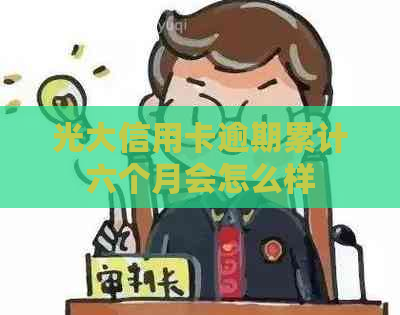 光大信用卡逾期累计六个月会怎么样