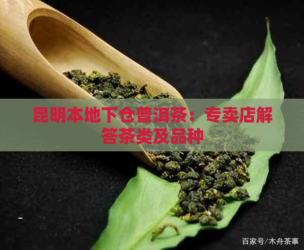 昆明本地下仓普洱茶：专卖店解答茶类及品种