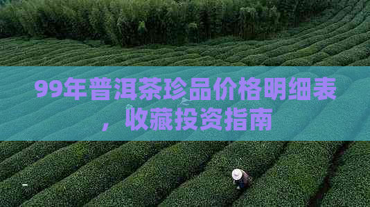 99年普洱茶珍品价格明细表，收藏投资指南