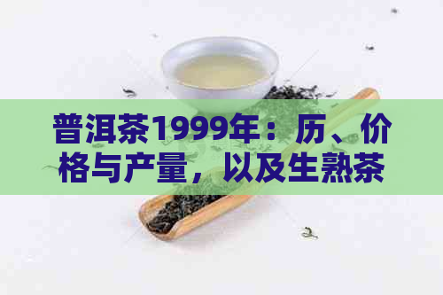 普洱茶1999年：历、价格与产量，以及生熟茶的开始