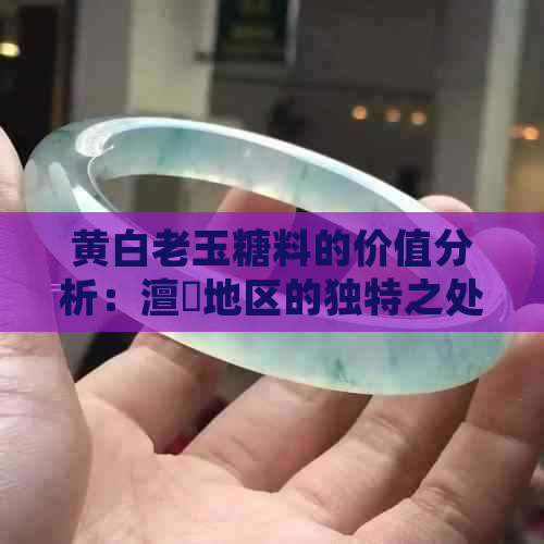 黄白老玉糖料的价值分析：澶氬地区的独特之处是什么？