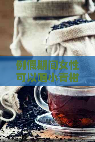 例假期间女性可以喝小青柑普洱茶吗？女性喝多少？